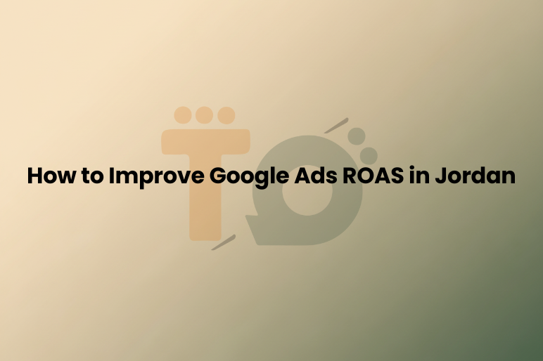 How to Improve Google Ads ROAS in Jordan